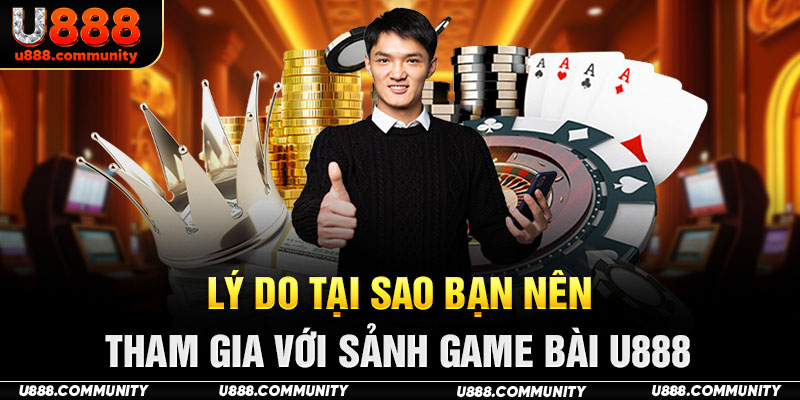 Lý do tại sao bạn nên tham gia với sảnh game bài U888