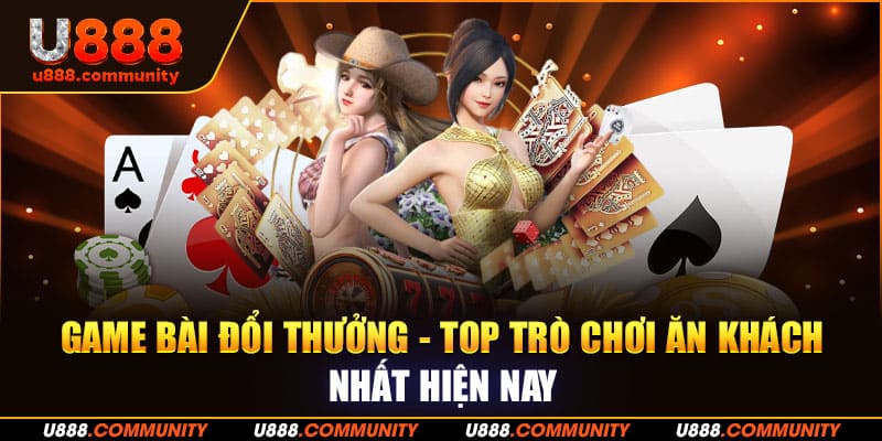 Game Bài Đổi Thưởng - Top Trò Chơi Ăn Khách Nhất Hiện Nay