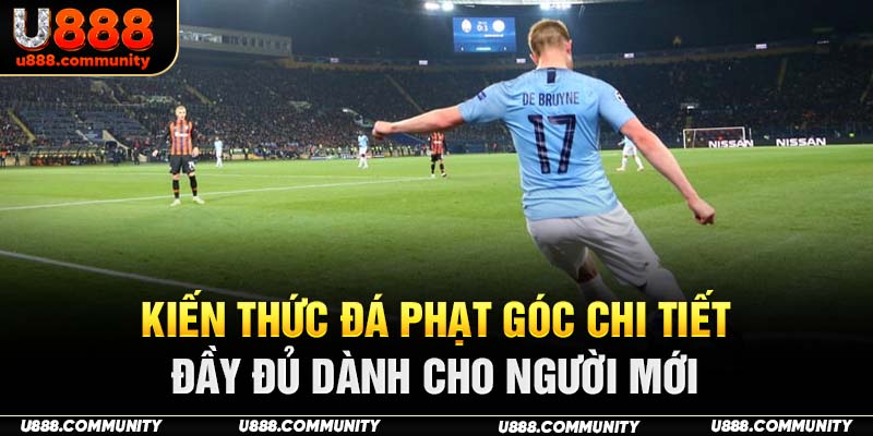 Kiến Thức Đá Phạt Góc Chi Tiết, Đầy Đủ Dành Cho Người Mới
