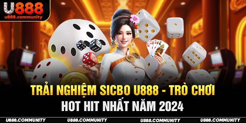 Trải Nghiệm Sicbo U888 - Trò Chơi Hot Hit Nhất Năm 2024